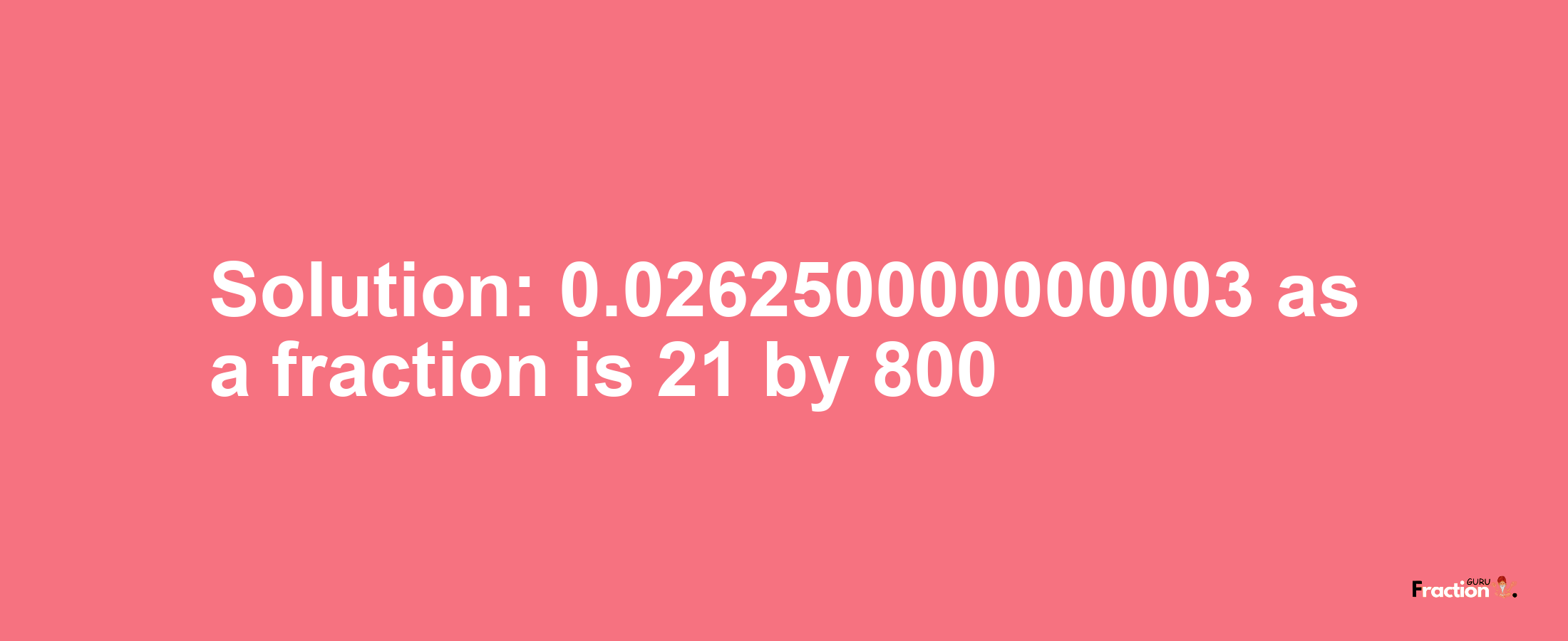 Solution:0.026250000000003 as a fraction is 21/800